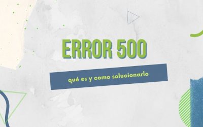 ¿Qué es el error 500 y cómo solucionarlo?
