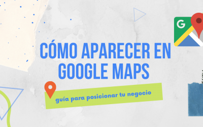Cómo aparecer en Google Maps: Guía para posicionar tu negocio