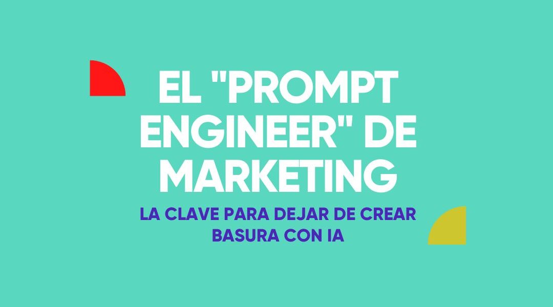 El «Prompt Engineer» de Marketing: La clave para dejar de crear basura con IA